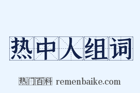 热中人组词是什么意思的图片